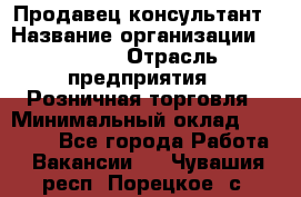 Продавец-консультант › Название организации ­ Mango › Отрасль предприятия ­ Розничная торговля › Минимальный оклад ­ 20 000 - Все города Работа » Вакансии   . Чувашия респ.,Порецкое. с.